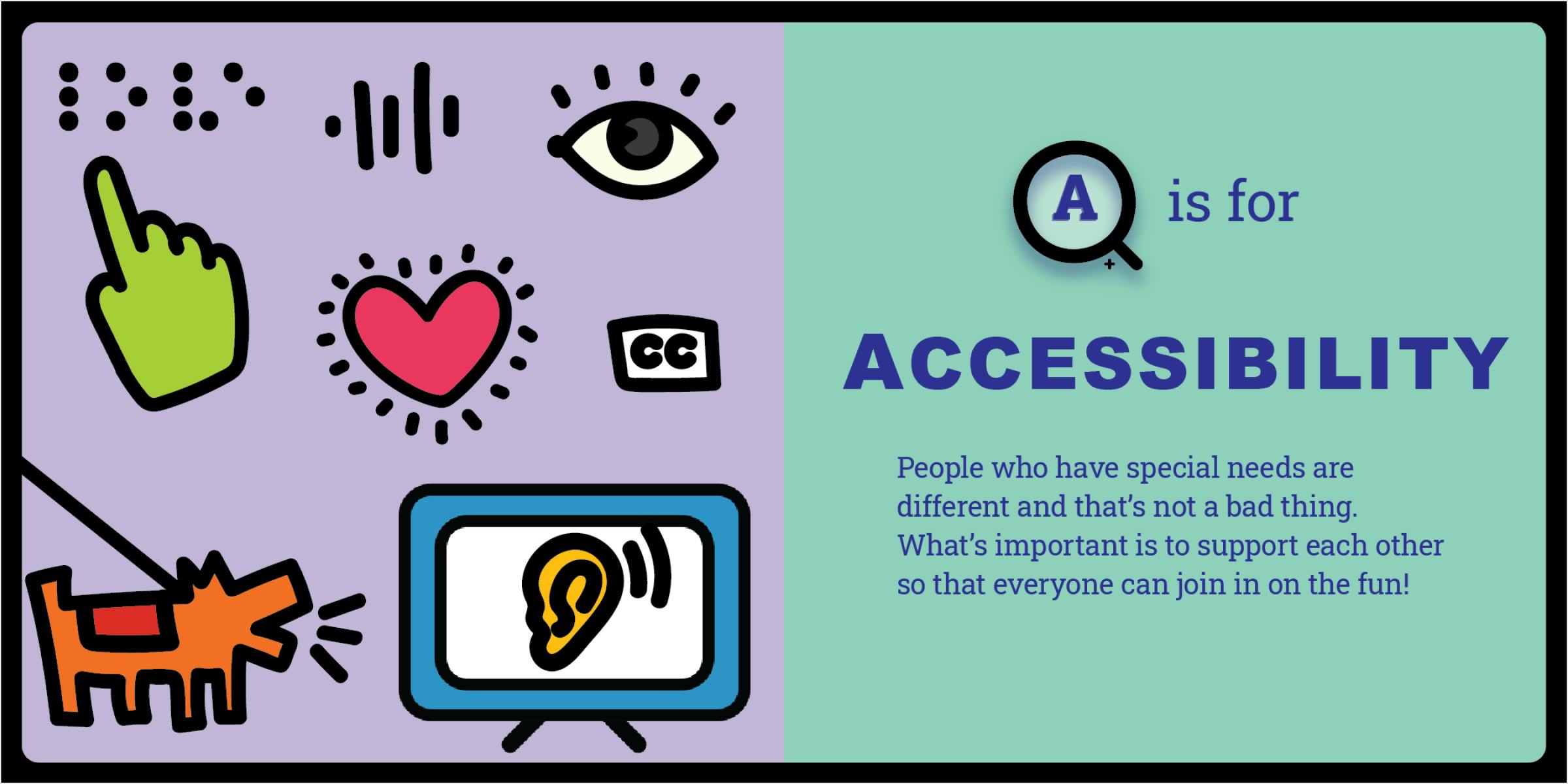 Accessibility spread in the book. Braille, heart, eye, closed captions, guide dog, and a tv with an ear inside. Accessibility spread in the book. Braille, heart, eye, closed captions, guide dog, and a tv with an ear inside.